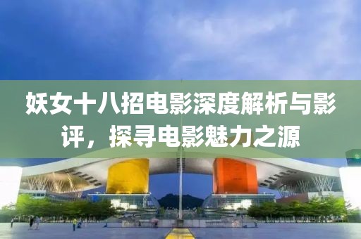 妖女十八招電影深度解析與影評，探尋電影魅力之源