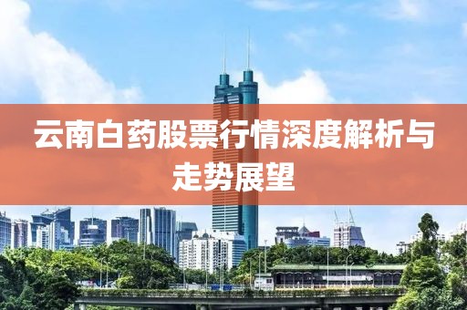 云南白藥股票行情深度解析與走勢(shì)展望
