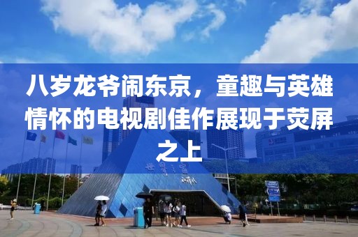 八歲龍爺鬧東京，童趣與英雄情懷的電視劇佳作展現于熒屏之上