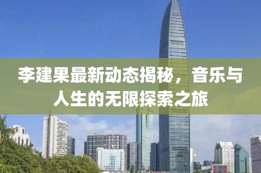 李建果最新動(dòng)態(tài)揭秘，音樂(lè)與人生的無(wú)限探索之旅