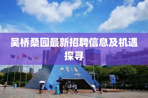 吳橋桑園最新招聘信息及機(jī)遇探尋