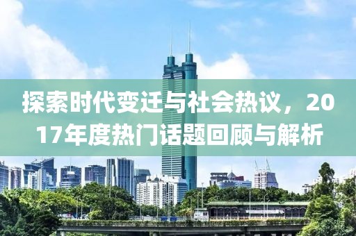 探索時(shí)代變遷與社會(huì)熱議，2017年度熱門話題回顧與解析