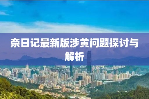 奈日記最新版涉黃問題探討與解析