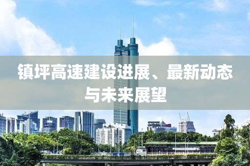 鎮(zhèn)坪高速建設(shè)進(jìn)展、最新動態(tài)與未來展望