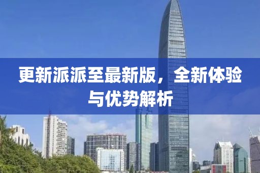 更新派派至最新版，全新體驗與優(yōu)勢解析