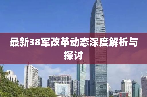 最新38軍改革動態(tài)深度解析與探討