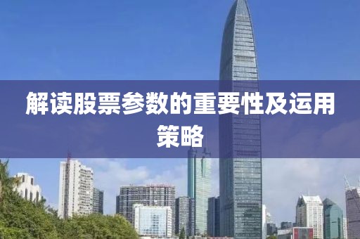 解讀股票參數(shù)的重要性及運(yùn)用策略