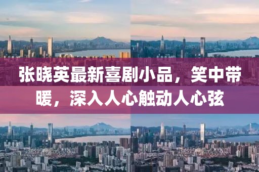 張曉英最新喜劇小品，笑中帶暖，深入人心觸動(dòng)人心弦