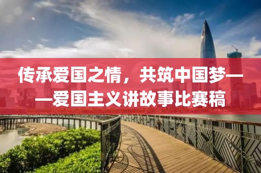 傳承愛(ài)國(guó)之情，共筑中國(guó)夢(mèng)——愛(ài)國(guó)主義講故事比賽稿