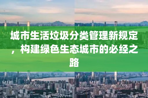 城市生活垃圾分類管理新規(guī)定，構(gòu)建綠色生態(tài)城市的必經(jīng)之路