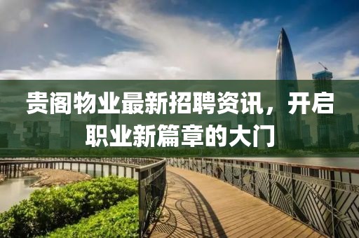 貴閣物業(yè)最新招聘資訊，開啟職業(yè)新篇章的大門