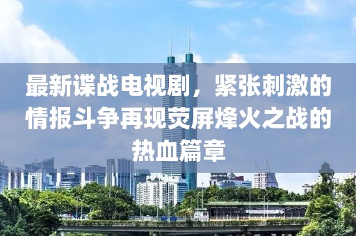 最新諜戰(zhàn)電視劇，緊張刺激的情報(bào)斗爭(zhēng)再現(xiàn)熒屏烽火之戰(zhàn)的熱血篇章