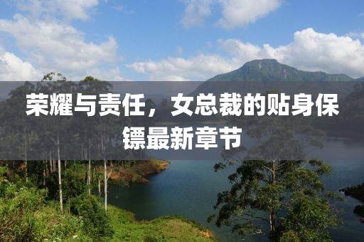 榮耀與責(zé)任，女總裁的貼身保鏢最新章節(jié)