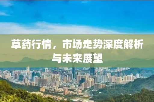 草藥行情，市場走勢深度解析與未來展望