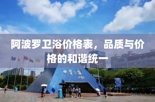 阿波羅衛(wèi)浴價(jià)格表，品質(zhì)與價(jià)格的和諧統(tǒng)一