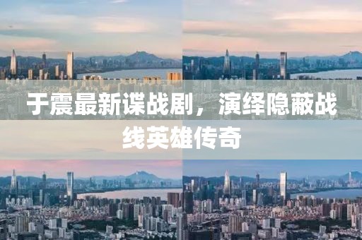 于震最新諜戰(zhàn)劇，演繹隱蔽戰(zhàn)線英雄傳奇