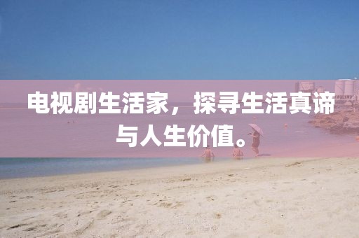 電視劇生活家，探尋生活真諦與人生價(jià)值。
