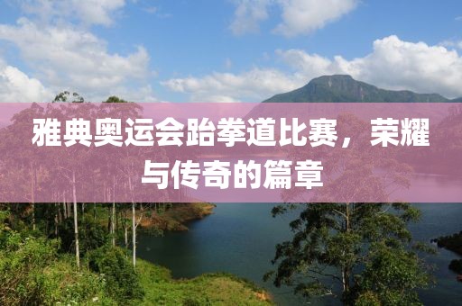 雅典奧運會跆拳道比賽，榮耀與傳奇的篇章
