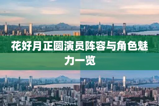 花好月正圓演員陣容與角色魅力一覽