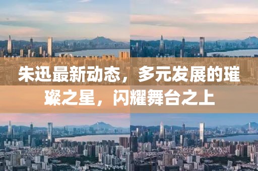 朱迅最新動態(tài)，多元發(fā)展的璀璨之星，閃耀舞臺之上