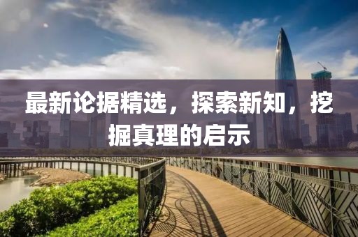 最新論據(jù)精選，探索新知，挖掘真理的啟示