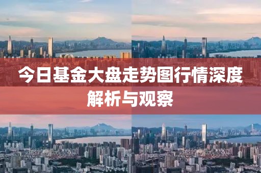 今日基金大盤走勢圖行情深度解析與觀察