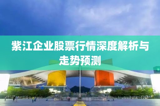 紫江企業(yè)股票行情深度解析與走勢(shì)預(yù)測(cè)