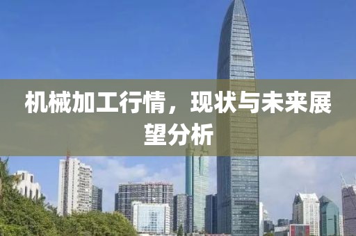 機(jī)械加工行情，現(xiàn)狀與未來展望分析