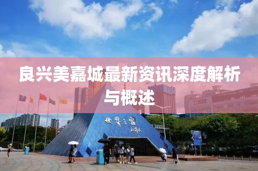 良興美嘉城最新資訊深度解析與概述