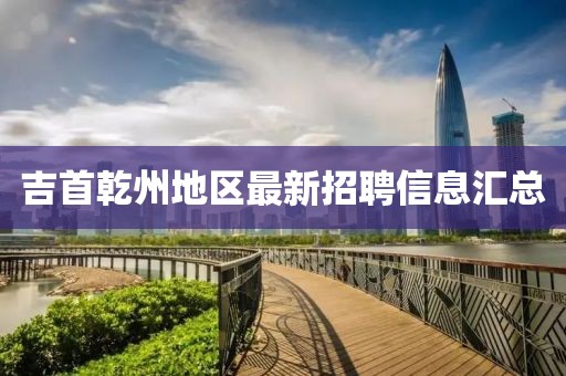 吉首乾州地區(qū)最新招聘信息匯總