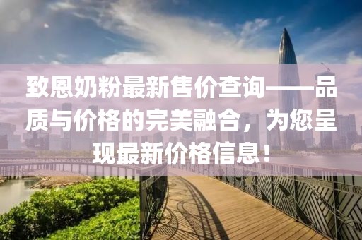 致恩奶粉最新售價查詢——品質(zhì)與價格的完美融合，為您呈現(xiàn)最新價格信息！