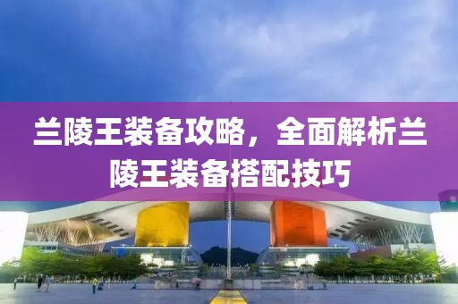 蘭陵王裝備攻略，全面解析蘭陵王裝備搭配技巧
