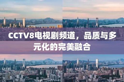 CCTV8電視劇頻道，品質(zhì)與多元化的完美融合
