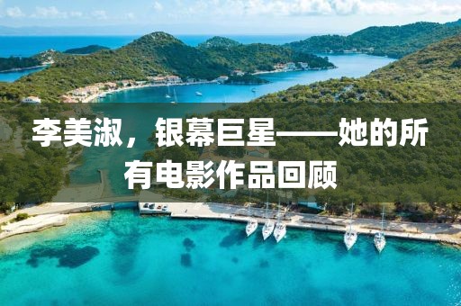 李美淑，銀幕巨星——她的所有電影作品回顧