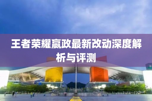 王者榮耀嬴政最新改動(dòng)深度解析與評(píng)測(cè)