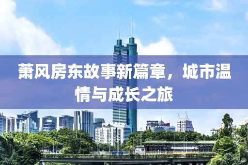 蕭風(fēng)房東故事新篇章，城市溫情與成長之旅