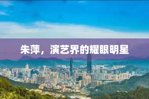朱萍，演藝界的耀眼明星