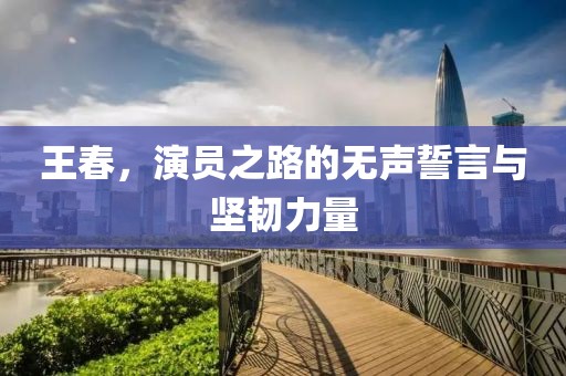 王春，演員之路的無聲誓言與堅(jiān)韌力量