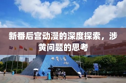 新番后宮動(dòng)漫的深度探索，涉黃問題的思考