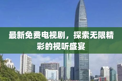 最新免費(fèi)電視劇，探索無限精彩的視聽盛宴