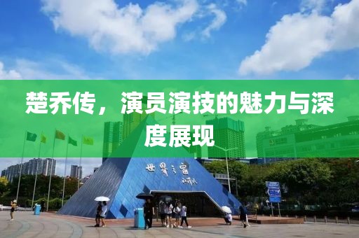 楚喬傳，演員演技的魅力與深度展現(xiàn)