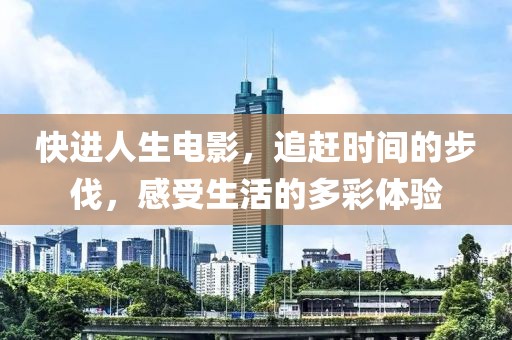 快進人生電影，追趕時間的步伐，感受生活的多彩體驗