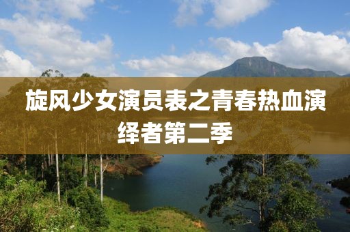旋風(fēng)少女演員表之青春熱血演繹者第二季