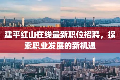 建平紅山在線最新職位招聘，探索職業(yè)發(fā)展的新機(jī)遇