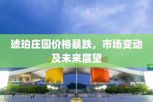 琥珀莊園價(jià)格暴跌，市場(chǎng)變動(dòng)及未來展望