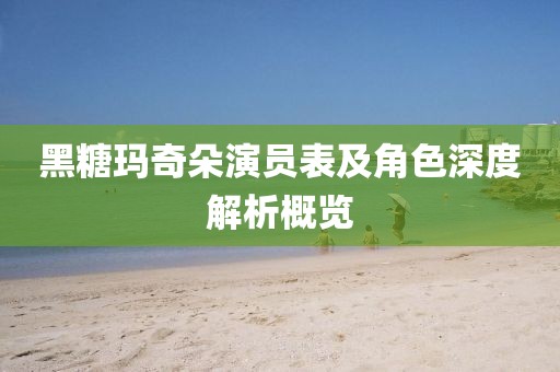 黑糖瑪奇朵演員表及角色深度解析概覽