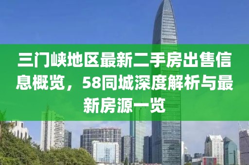 三門峽地區(qū)最新二手房出售信息概覽，58同城深度解析與最新房源一覽