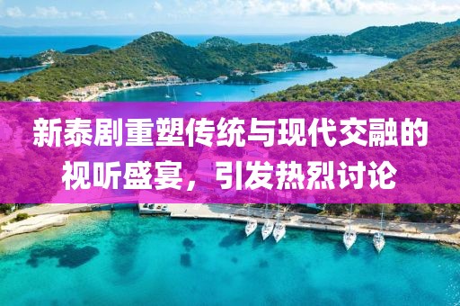 新泰劇重塑傳統(tǒng)與現(xiàn)代交融的視聽(tīng)盛宴，引發(fā)熱烈討論