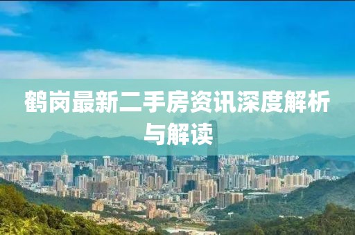 鶴崗最新二手房資訊深度解析與解讀