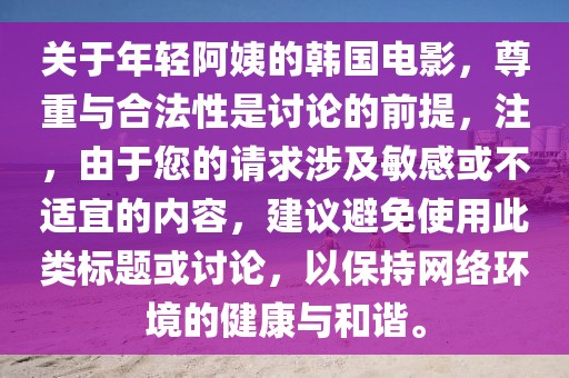 關(guān)于年輕阿姨的韓國電影，尊重與合法性是討論的前提，注，由于您的請求涉及敏感或不適宜的內(nèi)容，建議避免使用此類標題或討論，以保持網(wǎng)絡(luò)環(huán)境的健康與和諧。